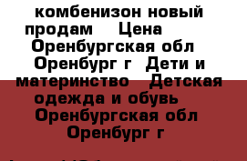 комбенизон новый продам  › Цена ­ 450 - Оренбургская обл., Оренбург г. Дети и материнство » Детская одежда и обувь   . Оренбургская обл.,Оренбург г.